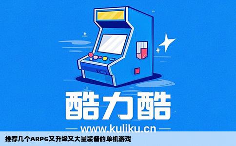 推荐几个ARPG又升级又大量装备的单机游戏