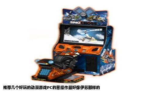 推荐几个好玩的动漫游戏PC的恩操作最好像伊苏那样的