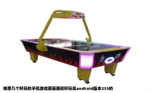 推荐几个好玩的手机游戏要画面和好玩是android版本235的