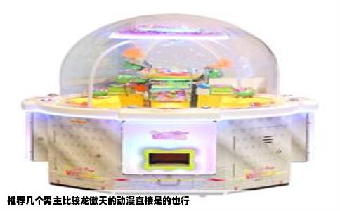 推荐几个男主比较龙傲天的动漫直接是的也行