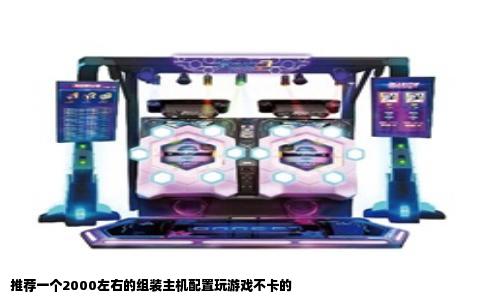 推荐一个2000左右的组装主机配置玩游戏不卡的