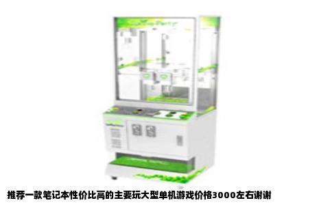 推荐一款笔记本性价比高的主要玩大型单机游戏价格3000左右谢谢
