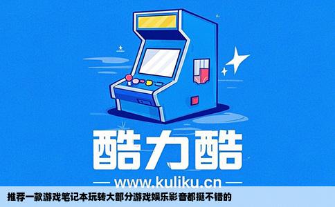 推荐一款游戏笔记本玩转大部分游戏娱乐影音都挺不错的