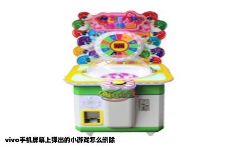 vivo手机屏幕上弹出的小游戏怎么删除