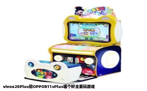 vivox20Plus和OPPOR11sPlus哪个好主要玩游戏