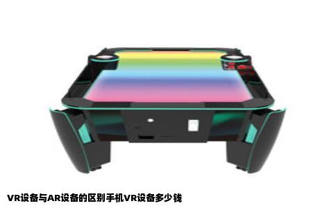 VR设备与AR设备的区别手机VR设备多少钱