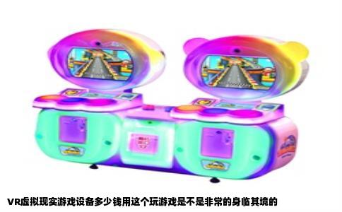 VR虚拟现实游戏设备多少钱用这个玩游戏是不是非常的身临其境的