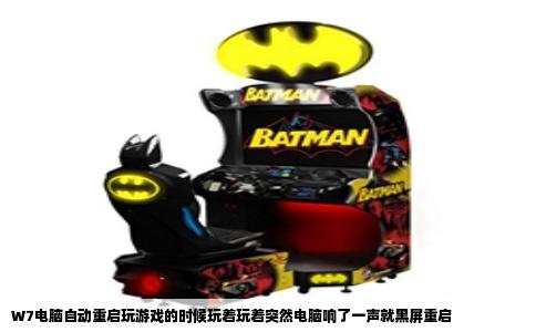 W7电脑自动重启玩游戏的时候玩着玩着突然电脑响了一声就黑屏重启