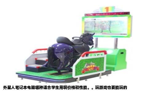 外星人笔记本电脑哪种适合学生用啊价格和性能。。玩游戏也要能玩的