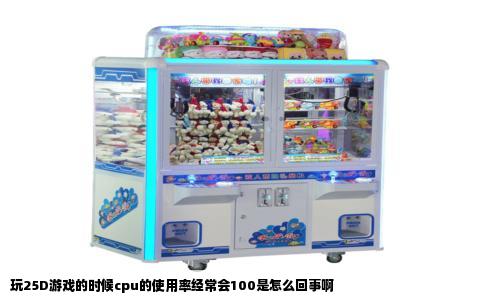 玩25D游戏的时候cpu的使用率经常会100是怎么回事啊