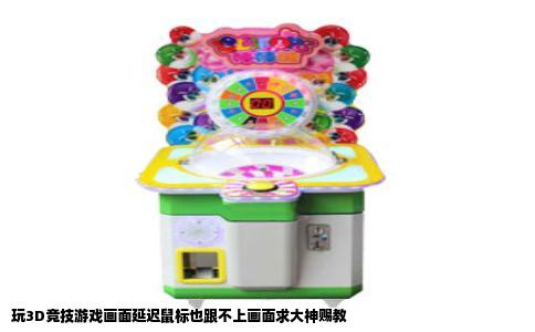 玩3D竞技游戏画面延迟鼠标也跟不上画面求大神赐教