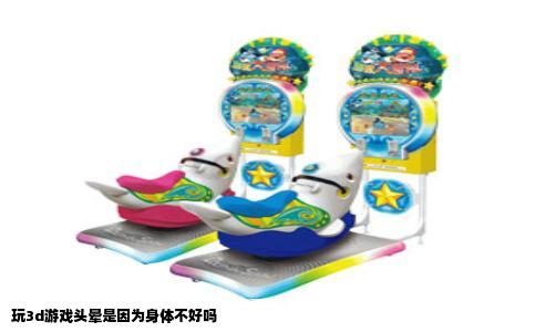 玩3d游戏头晕是因为身体不好吗