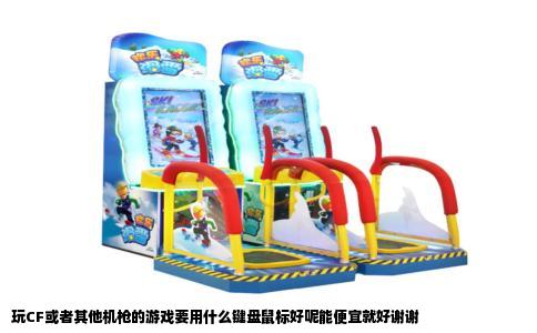 玩CF或者其他机枪的游戏要用什么键盘鼠标好呢能便宜就好谢谢