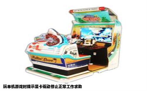 玩单机游戏时提示显卡驱动停止正常工作求助