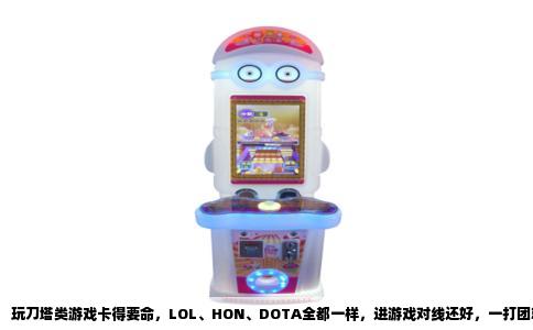 玩刀塔类游戏卡得要命，LOL、HON、DOTA全都一样，进游戏对线还好，一打团就掉到十几帧，技能放出去都慢半拍，最后被队友狂点问号。很多人第一反应就是“我电脑是不是该换了”，但真不一定是配置的锅。