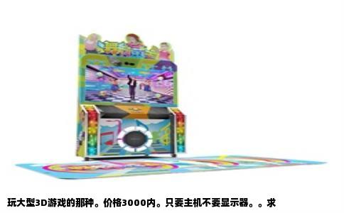 玩大型3D游戏的那种。价格3000内。只要主机不要显示器。。求