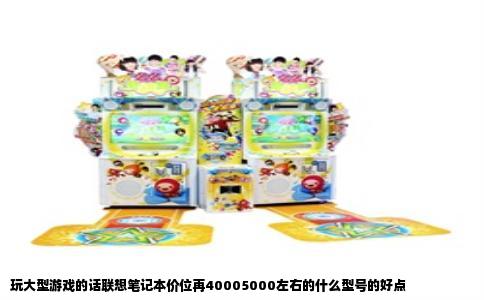 玩大型游戏的话联想笔记本价位再40005000左右的什么型号的好点