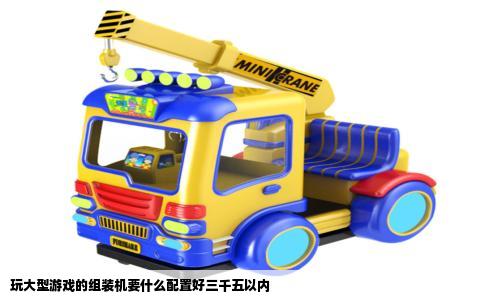 玩大型游戏的组装机要什么配置好三千五以内