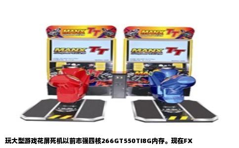 玩大型游戏花屏死机以前志强四核266GT550TI8G内存。现在FX