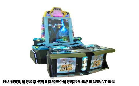 玩大游戏时屏幕经常卡而且突然整个屏幕都是乱码然后就死机了这是