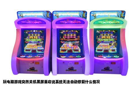 玩电脑游戏突然关机黑屏重启说系统无法自动修复什么情况