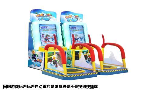 网吧游戏玩着玩着自动重启是啥意思是不是按到快捷键