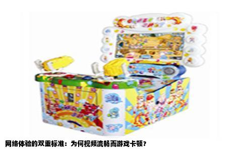 网络体验的双重标准：为何视频流畅而游戏卡顿？