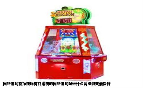 网络游戏能挣钱吗有能赚钱的网络游戏吗玩什么网络游戏最挣钱