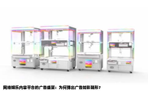 网络娱乐内容平台的广告盛宴：为何弹出广告如影随形？