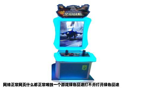 网络正常网页什么都正常唯独一个游戏绿色征途打不开打开绿色征途