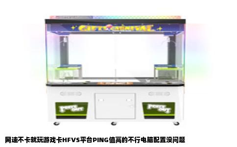 网速不卡就玩游戏卡HFVS平台PING值高的不行电脑配置没问题
