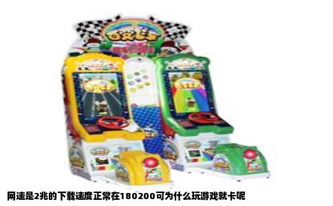 网速是2兆的下载速度正常在180200可为什么玩游戏就卡呢