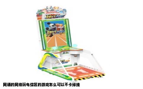 网通的网络玩电信区的游戏怎么可以不卡掉线