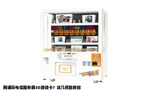 网通玩电信服务器3D游戏卡？这几招能救你