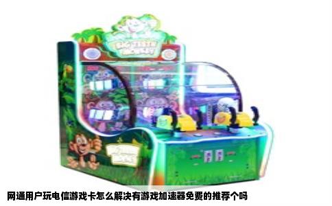 网通用户玩电信游戏卡怎么解决有游戏加速器免费的推荐个吗