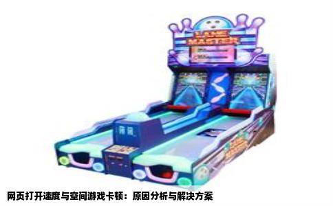 网页打开速度与空间游戏卡顿：原因分析与解决方案