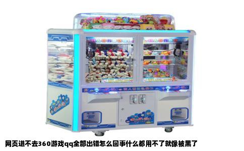 网页进不去360游戏qq全部出错怎么回事什么都用不了就像被黑了