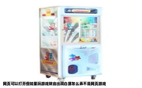 网页可以打开但如果玩游戏就会出现白屏怎么弄不是网页游戏