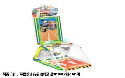 网页设计、平面设计有前途吗动漫3DMAX和CAD呢