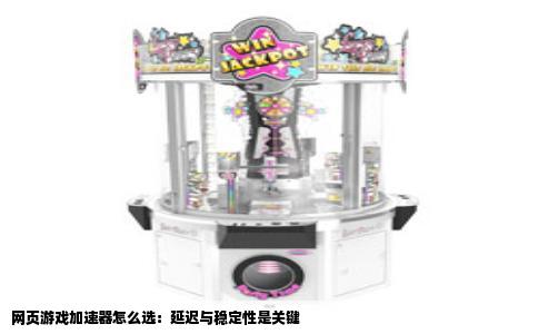 网页游戏加速器怎么选：延迟与稳定性是关键