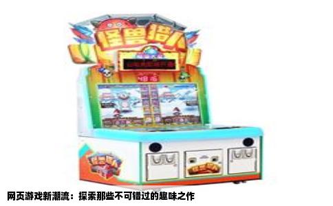 网页游戏新潮流：探索那些不可错过的趣味之作