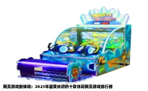 网页游戏新体验：2023年最受欢迎的十款休闲网页游戏排行榜