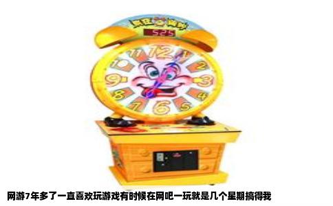 网游7年多了一直喜欢玩游戏有时候在网吧一玩就是几个星期搞得我