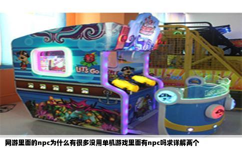 网游里面的npc为什么有很多没用单机游戏里面有npc吗求详解两个