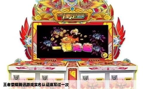 王者荣耀腾讯游戏实名认证填写过一次