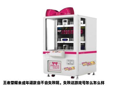 王者荣耀未成年退款会不会失败啊。失败这游戏号怎么怎么样