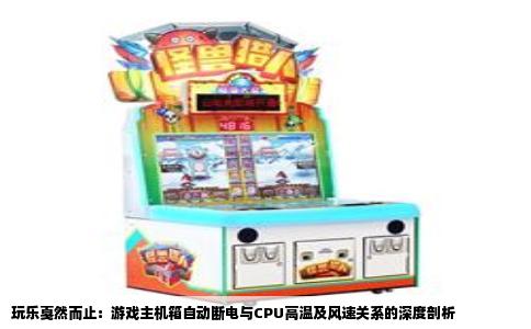 玩乐戛然而止：游戏主机箱自动断电与CPU高温及风速关系的深度剖析