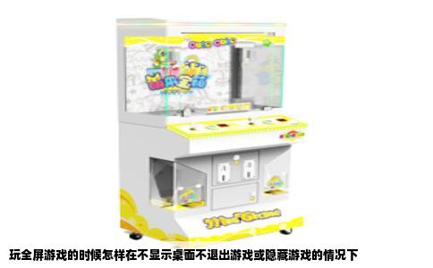 玩全屏游戏的时候怎样在不显示桌面不退出游戏或隐藏游戏的情况下