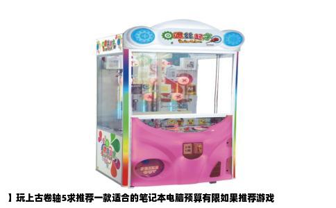 】玩上古卷轴5求推荐一款适合的笔记本电脑预算有限如果推荐游戏