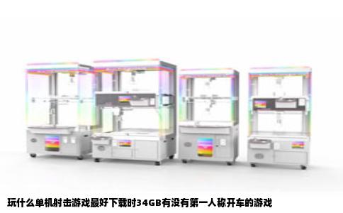 玩什么单机射击游戏最好下载时34GB有没有第一人称开车的游戏